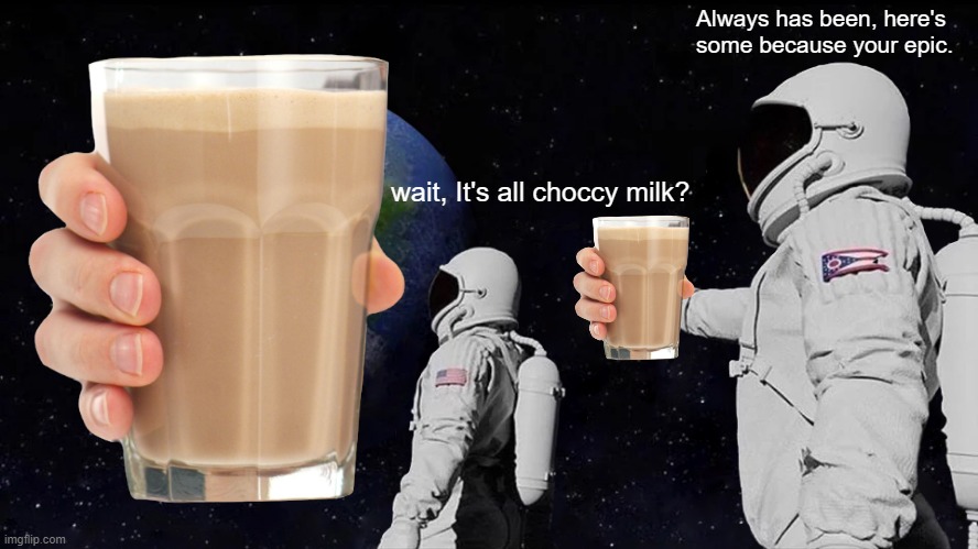The imgfilp with CHOCCY MILK | Always has been, here's some because your epic. wait, It's all choccy milk? | image tagged in choccy milk,epic | made w/ Imgflip meme maker