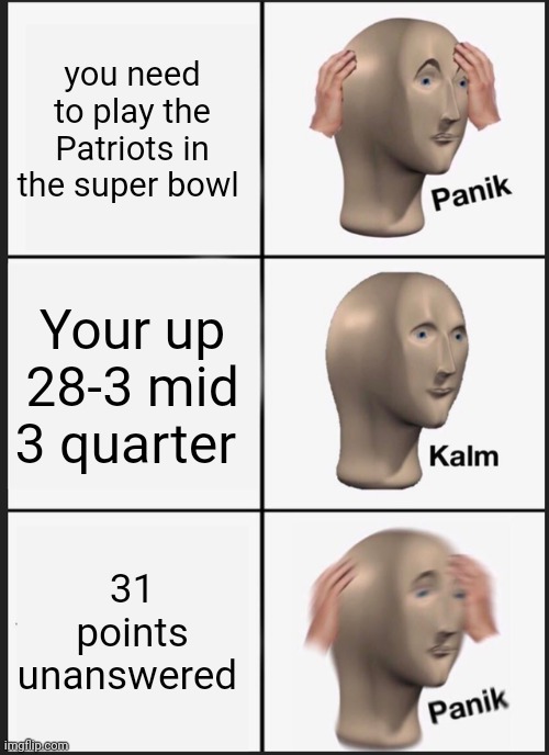 Panik Kalm Panik | you need to play the Patriots in the super bowl; Your up 28-3 mid 3 quarter; 31 points unanswered | image tagged in memes,panik kalm panik | made w/ Imgflip meme maker
