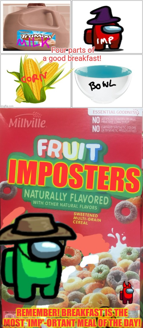 Part of this complete breakfast! | REMEMBER! BREAKFAST IS THE MOST 'IMP'-ORTANT MEAL OF THE DAY! | image tagged in imposter,fruit,cereal,milk,breakfast | made w/ Imgflip meme maker