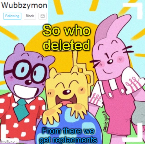 So just exactly who deleted (and did not come back so far) | So who deleted; From there we get replacments | image tagged in wubbzymon's announcement new,deleted accounts | made w/ Imgflip meme maker