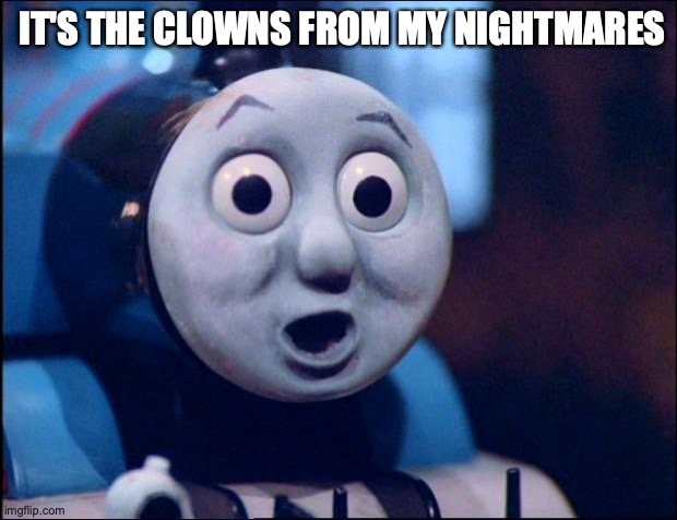 oh shit thomas | IT'S THE CLOWNS FROM MY NIGHTMARES | image tagged in oh shit thomas | made w/ Imgflip meme maker