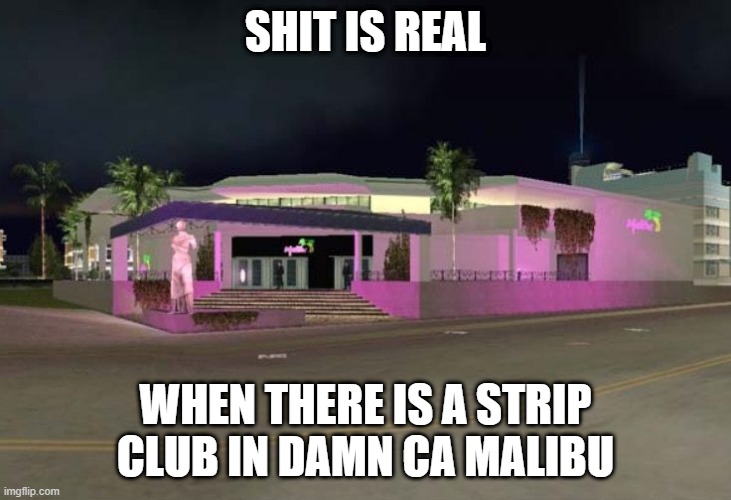 Malibu Strip Club | SHIT IS REAL; WHEN THERE IS A STRIP CLUB IN DAMN CA MALIBU | image tagged in malibu strip club | made w/ Imgflip meme maker