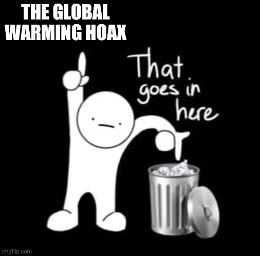 that goes in here | THE GLOBAL WARMING HOAX | image tagged in that goes in here | made w/ Imgflip meme maker