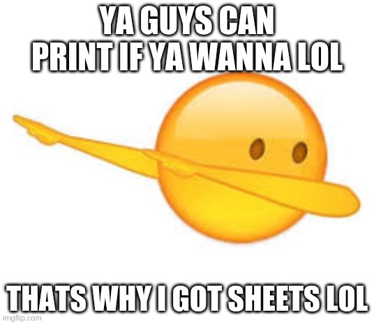 dab emoji | YA GUYS CAN PRINT IF YA WANNA LOL; THATS WHY I GOT SHEETS LOL | image tagged in dab emoji | made w/ Imgflip meme maker