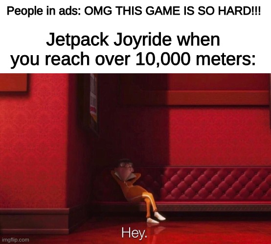 People in ads: OMG THIS GAME IS SO HARD!!! Jetpack Joyride when you reach over 10,000 meters: | image tagged in blank white template,vector | made w/ Imgflip meme maker