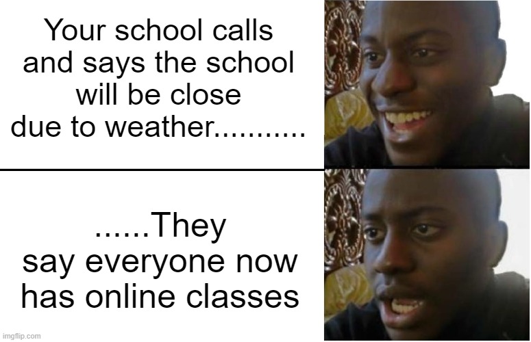 :( why | Your school calls and says the school will be close due to weather........... ......They say everyone now has online classes | image tagged in disappointed black guy,sad,online school,fun,memes,snow day | made w/ Imgflip meme maker