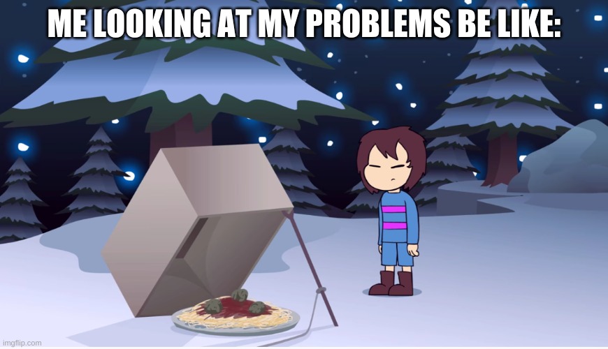 yes | ME LOOKING AT MY PROBLEMS BE LIKE: | image tagged in memes,funny,undertale,oh okay | made w/ Imgflip meme maker