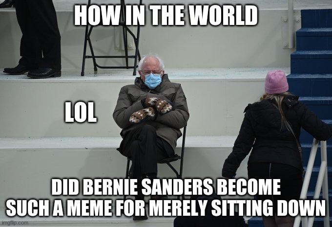 How tho LOL | HOW IN THE WORLD; LOL; DID BERNIE SANDERS BECOME SUCH A MEME FOR MERELY SITTING DOWN | image tagged in bernie sitting,memes,bruh,how tho | made w/ Imgflip meme maker