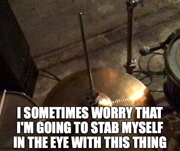 Sploopsie in the Soupsie | https://www.youtube.com/watch?v=OnF1s6_PyDs; I SOMETIMES WORRY THAT I'M GOING TO STAB MYSELF IN THE EYE WITH THIS THING | image tagged in memes,drums,eye,stab | made w/ Imgflip meme maker
