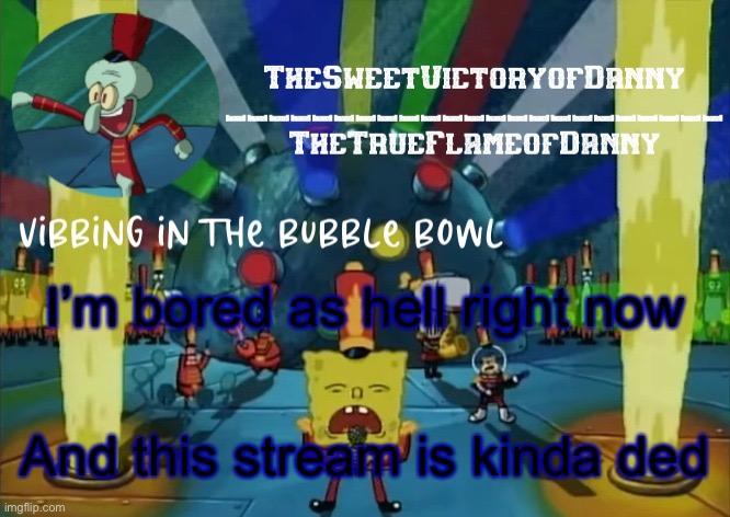 TheSweetVictoryofDanny announcement | I’m bored as hell right now; And this stream is kinda ded | image tagged in thesweetvictoryofdanny announcement | made w/ Imgflip meme maker