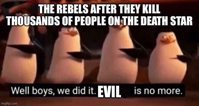 We did it boys | THE REBELS AFTER THEY KILL THOUSANDS OF PEOPLE ON THE DEATH STAR; EVIL | image tagged in we did it boys | made w/ Imgflip meme maker