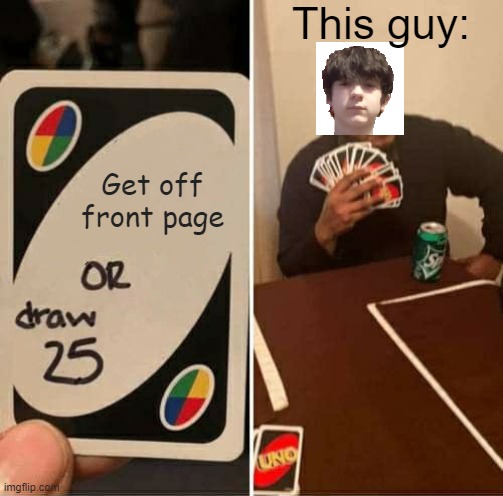 UNO Draw 25 Cards Meme | This guy:; Get off front page | image tagged in memes,uno draw 25 cards | made w/ Imgflip meme maker