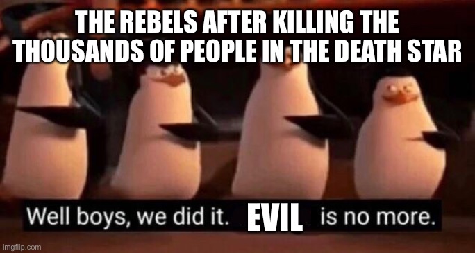 We did it boys | THE REBELS AFTER KILLING THE THOUSANDS OF PEOPLE IN THE DEATH STAR; EVIL | image tagged in we did it boys | made w/ Imgflip meme maker
