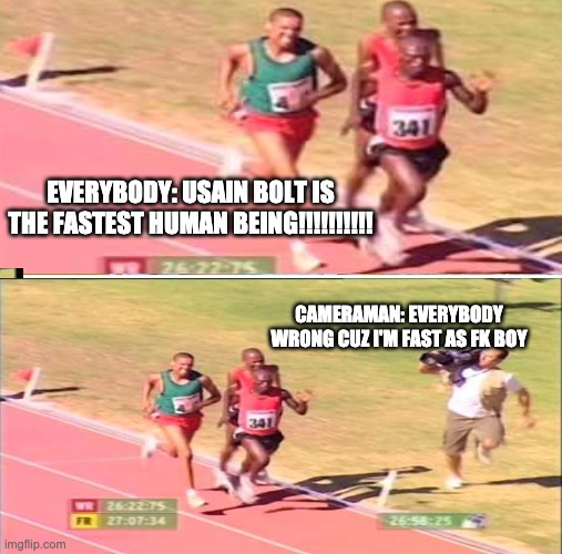 Respect The Fastest Human Being |  EVERYBODY: USAIN BOLT IS THE FASTEST HUMAN BEING!!!!!!!!!! CAMERAMAN: EVERYBODY WRONG CUZ I'M FAST AS FK BOY | image tagged in funny memes,memes,cameraman,fastest human,usain bolt,cameraman wins | made w/ Imgflip meme maker