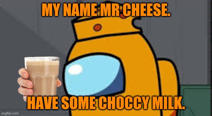 The ultimate Mr Cheese/Choccy Milk crossover! | MY NAME MR CHEESE. HAVE SOME CHOCCY MILK. | image tagged in choccy milk,mrcheese,gametoons,among us logic,chihuahuawarrior50 | made w/ Imgflip meme maker