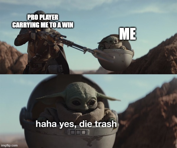 baby yoda die trash | PRO PLAYER CARRYING ME TO A WIN; ME | image tagged in baby yoda die trash | made w/ Imgflip meme maker