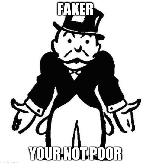 Poor Monopoly Man | FAKER; YOUR NOT POOR | image tagged in poor monopoly man | made w/ Imgflip meme maker