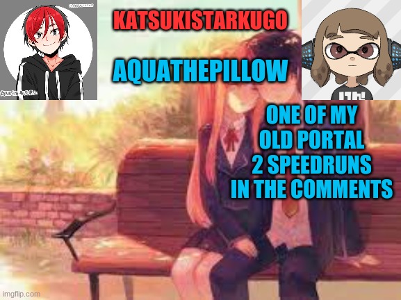 KatsukiStarkugoXAquathepillow | ONE OF MY OLD PORTAL 2 SPEEDRUNS IN THE COMMENTS | image tagged in katsukistarkugoxaquathepillow | made w/ Imgflip meme maker