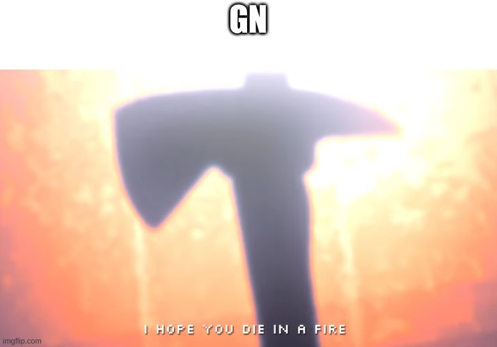 dont mind the template | GN | image tagged in die in a fire | made w/ Imgflip meme maker