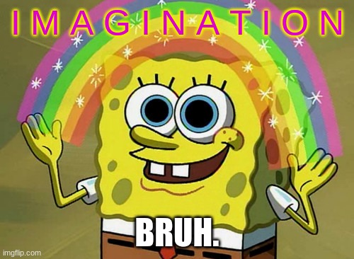 I M A G I N A T I O N | I M A G I N A T I O N; BRUH. | image tagged in memes,imagination spongebob | made w/ Imgflip meme maker