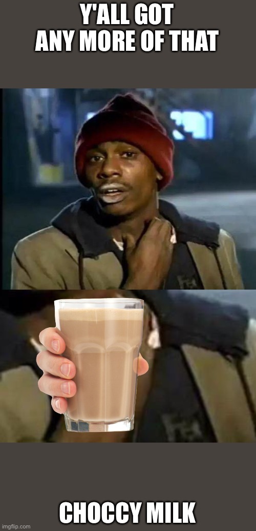 choccy milk for one | Y'ALL GOT ANY MORE OF THAT; CHOCCY MILK | image tagged in memes,y'all got any more of that | made w/ Imgflip meme maker