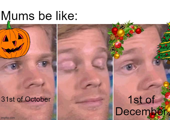 Merry chrisltly | Mums be like:; 1st of December; 31st of October | image tagged in oh wow are you actually reading these tags | made w/ Imgflip meme maker