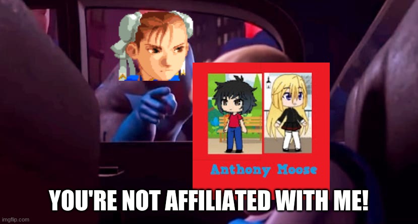Anthony Moose is not affiliated with Chun-Li | YOU'RE NOT AFFILIATED WITH ME! | image tagged in you're not affiliated with me | made w/ Imgflip meme maker