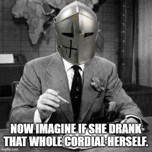 NOW IMAGINE IF SHE DRANK THAT WHOLE CORDIAL HERSELF. | made w/ Imgflip meme maker