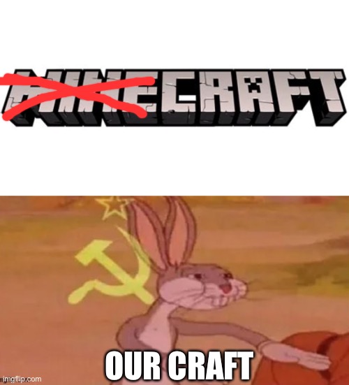 OUR CRAFT | image tagged in communist bugs bunny | made w/ Imgflip meme maker