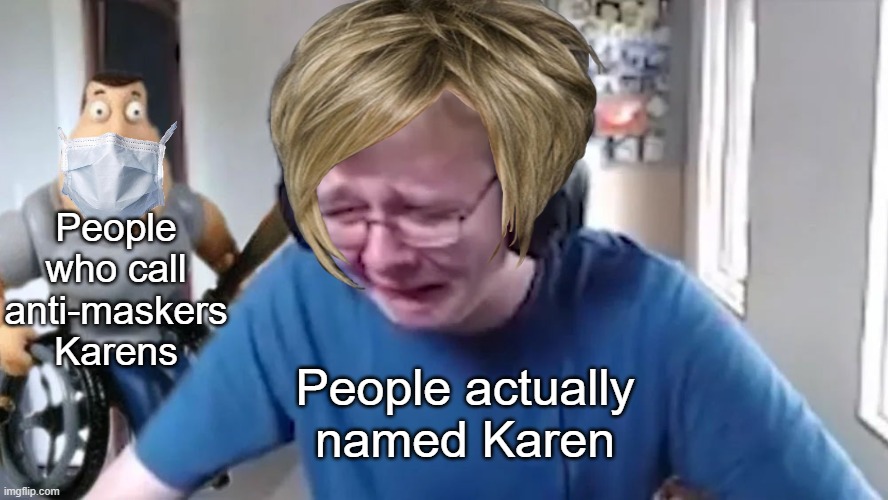 Just wear a mask people | People who call anti-maskers Karens; People actually named Karen | image tagged in callmecarson crying next to joe swanson | made w/ Imgflip meme maker