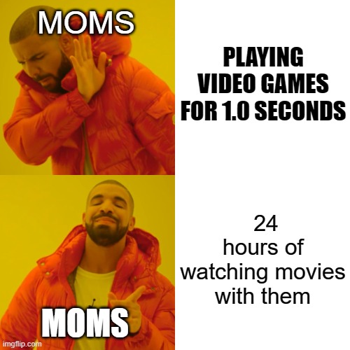 Drake Hotline Bling | PLAYING VIDEO GAMES FOR 1.0 SECONDS; MOMS; 24 hours of watching movies with them; MOMS | image tagged in memes,drake hotline bling | made w/ Imgflip meme maker
