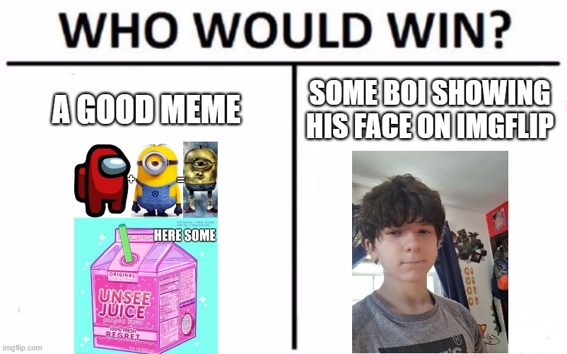 Who Would Win? Meme | A GOOD MEME; SOME BOI SHOWING HIS FACE ON IMGFLIP | image tagged in memes,who would win,fun | made w/ Imgflip meme maker