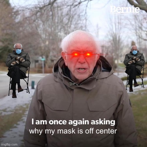 Bernie’s a meme now....I guess | why my mask is off center | image tagged in memes,bernie i am once again asking for your support | made w/ Imgflip meme maker