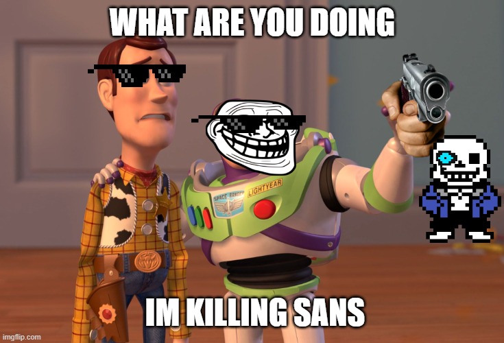 X, X Everywhere | WHAT ARE YOU DOING; IM KILLING SANS | image tagged in memes,x x everywhere | made w/ Imgflip meme maker