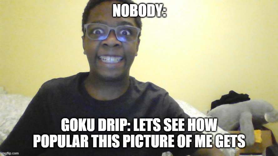 "i HaVe mAsTerEd ThE aRt Of gEtTiNg On tHe FrOnT pAgE |  NOBODY:; GOKU DRIP: LETS SEE HOW POPULAR THIS PICTURE OF ME GETS | image tagged in goku drip | made w/ Imgflip meme maker