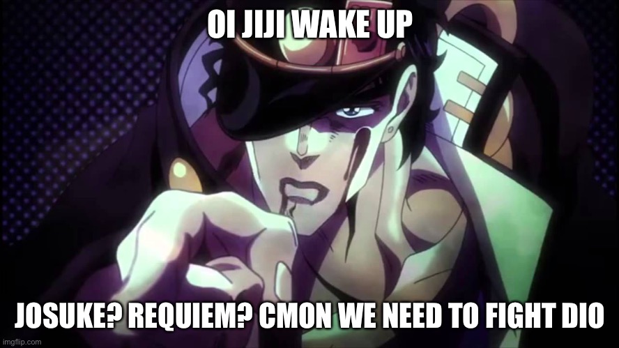 Jotaro pointing 2 | OI JIJI WAKE UP; JOSUKE? REQUIEM? CMON WE NEED TO FIGHT DIO | image tagged in jotaro pointing 2 | made w/ Imgflip meme maker