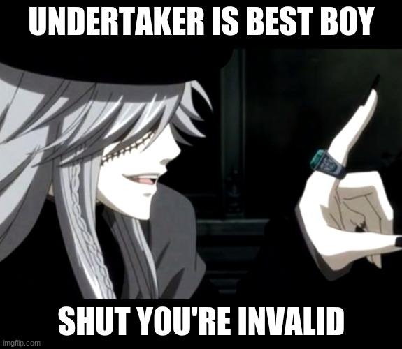 My Point - Undertaker (Black Butler) | UNDERTAKER IS BEST BOY; SHUT YOU'RE INVALID | image tagged in my point - undertaker black butler | made w/ Imgflip meme maker