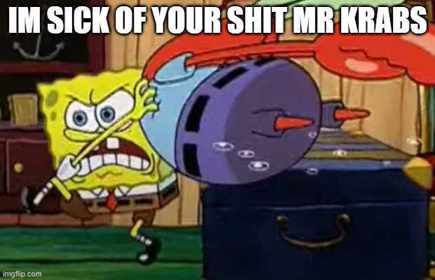 SpongeBob Strangles Mr Krabs | IM SICK OF YOUR SHIT MR KRABS | image tagged in spongebob | made w/ Imgflip meme maker