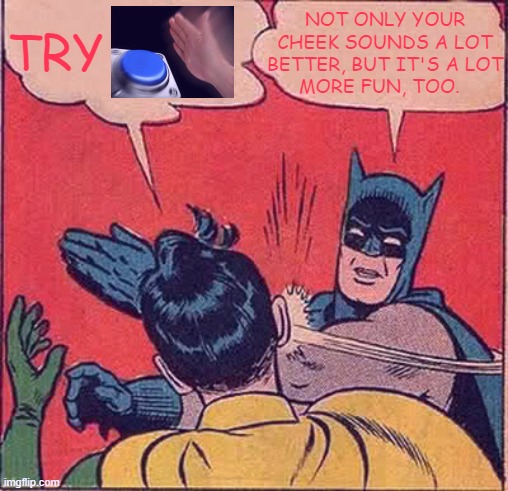 Stick to the ol' school | NOT ONLY YOUR
CHEEK SOUNDS A LOT
BETTER, BUT IT'S A LOT
MORE FUN, TOO. TRY | image tagged in memes,batman slapping robin,funny,blank nut button,old school,viral | made w/ Imgflip meme maker