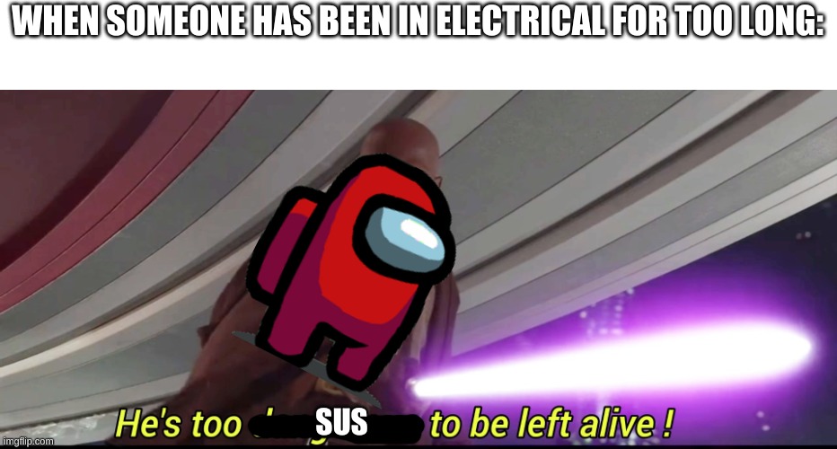 He's too dangerous to be left alive! | WHEN SOMEONE HAS BEEN IN ELECTRICAL FOR TOO LONG:; SUS | image tagged in he's too dangerous to be left alive | made w/ Imgflip meme maker