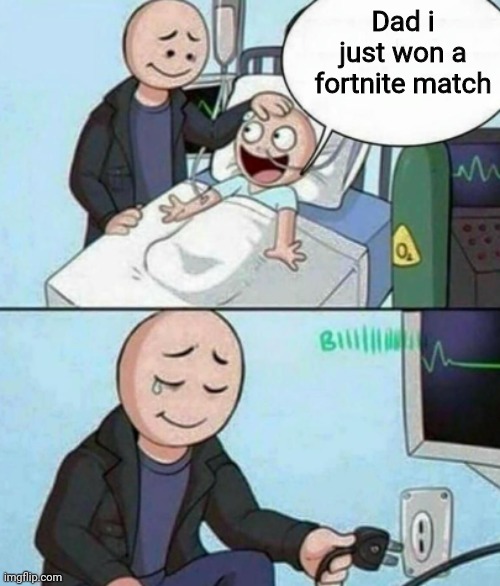 Sorry son i just had to do it | Dad i just won a fortnite match | image tagged in father unplugs life support,because,his,son,plays,fortnite | made w/ Imgflip meme maker