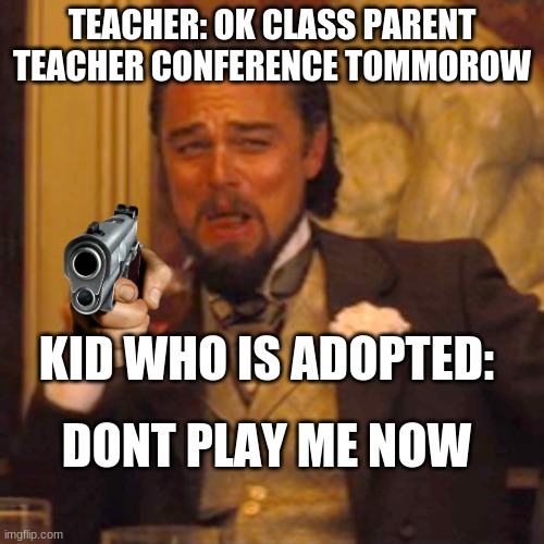 Laughing Leo |  TEACHER: OK CLASS PARENT TEACHER CONFERENCE TOMMOROW; KID WHO IS ADOPTED:; DONT PLAY ME NOW | image tagged in memes,laughing leo | made w/ Imgflip meme maker