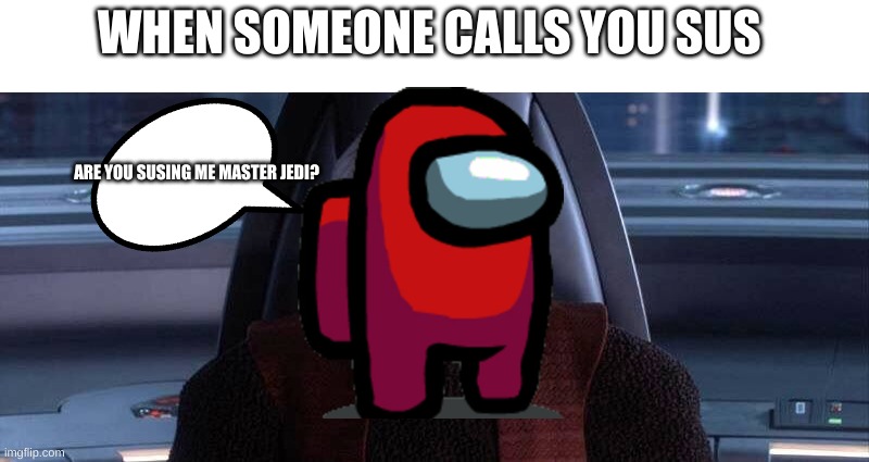 Are You Threatening Me? | WHEN SOMEONE CALLS YOU SUS; ARE YOU SUSING ME MASTER JEDI? | image tagged in are you threatening me | made w/ Imgflip meme maker