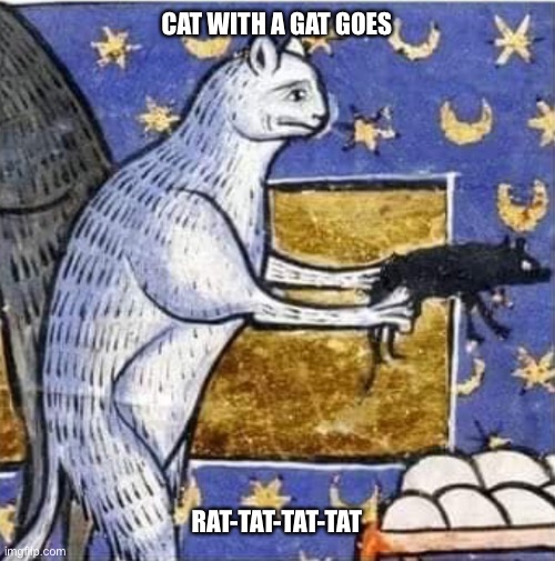 Rat-tat-tat-tat | CAT WITH A GAT GOES; RAT-TAT-TAT-TAT | image tagged in funny memes | made w/ Imgflip meme maker