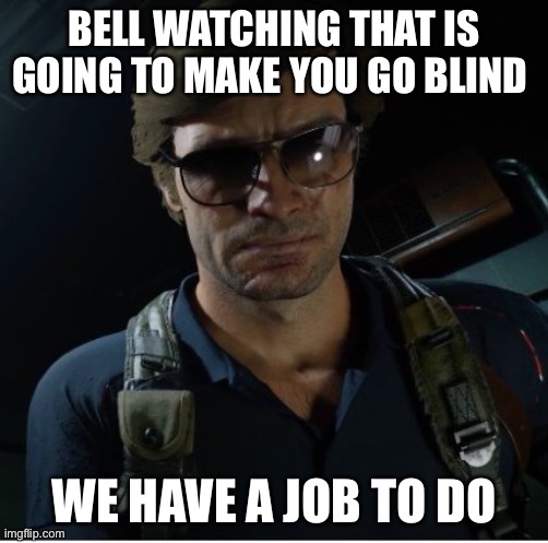 BELL WATCHING THAT IS GOING TO MAKE YOU GO BLIND | BELL WATCHING THAT IS GOING TO MAKE YOU GO BLIND; WE HAVE A JOB TO DO | image tagged in adler wants to know | made w/ Imgflip meme maker