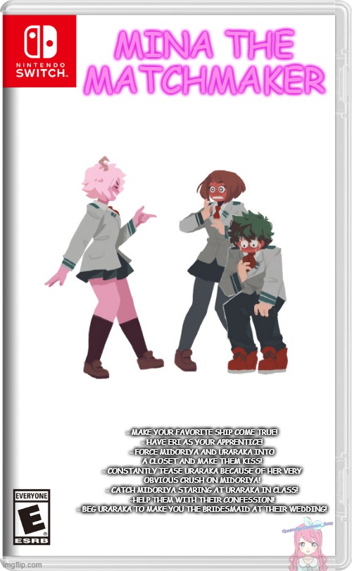 Now at stores near you! | MINA THE MATCHMAKER; - MAKE YOUR FAVORITE SHIP COME TRUE!
- HAVE ERI AS YOUR APPRENTICE!
- FORCE MIDORIYA AND URARAKA INTO A CLOSET AND MAKE THEM KISS!
- CONSTANTLY TEASE URARAKA BECAUSE OF HER VERY OBVIOUS CRUSH ON MIDORIYA!
- CATCH MIDORIYA STARING AT URARAKA IN CLASS!
-HELP THEM WITH THEIR CONFESSION!
- BEG URARAKA TO MAKE YOU THE BRIDESMAID AT THEIR WEDDING! | image tagged in nintendo switch | made w/ Imgflip meme maker