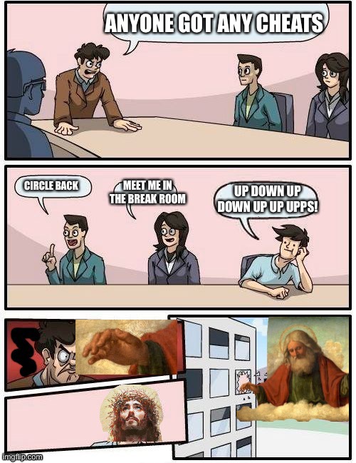 Boardroom Meeting God Mode | ANYONE GOT ANY CHEATS CIRCLE BACK MEET ME IN THE BREAK ROOM UP DOWN UP DOWN UP UP UPPS! | image tagged in board room meeting god mode,god,jesus,smiling jesus,saved,touch | made w/ Imgflip meme maker