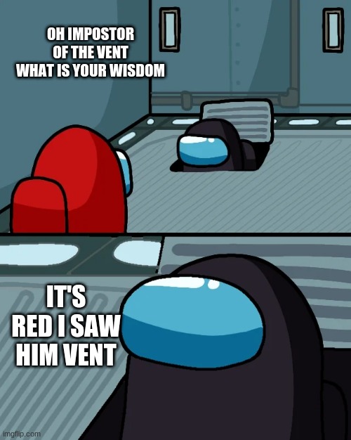 impostor of the vent | OH IMPOSTOR OF THE VENT WHAT IS YOUR WISDOM; IT'S RED I SAW HIM VENT | image tagged in impostor of the vent | made w/ Imgflip meme maker