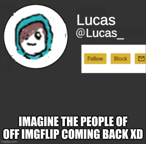 Lucas | IMAGINE THE PEOPLE OF OFF IMGFLIP COMING BACK XD | image tagged in lucas | made w/ Imgflip meme maker