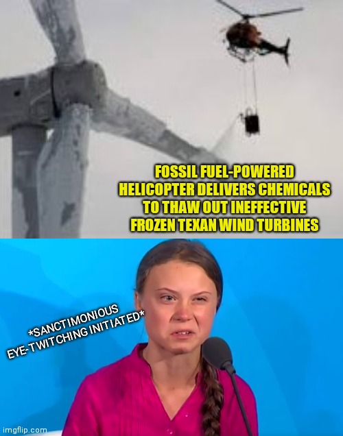 Saint Greta Thunberg reacts to saving ineffective green wind turbines in Texas |  FOSSIL FUEL-POWERED HELICOPTER DELIVERS CHEMICALS TO THAW OUT INEFFECTIVE FROZEN TEXAN WIND TURBINES; *SANCTIMONIOUS EYE-TWITCHING INITIATED* | image tagged in greta is disgusted,greta thunberg,ineffective green energy,texas ice storm,religion of climate change,energy | made w/ Imgflip meme maker